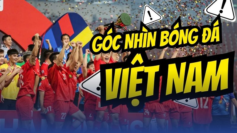 Góc nhìn bóng đá Việt Nam