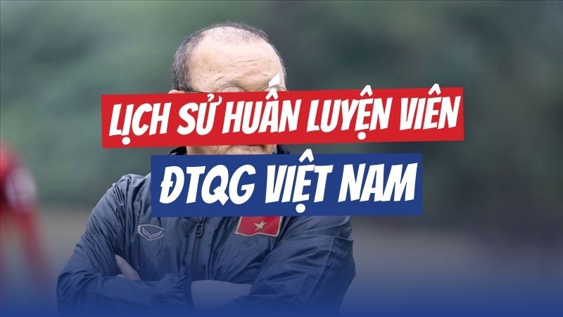 Lịch Sử HLV Đội Tuyển Việt Nam