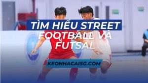 TÌM HIỂU Street Football và Futsal